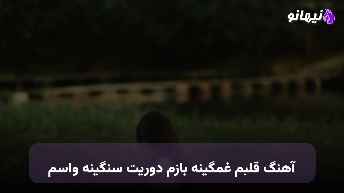 دانلود آهنگ قلبم غمگینه بازم دوریت سنگینه واسم